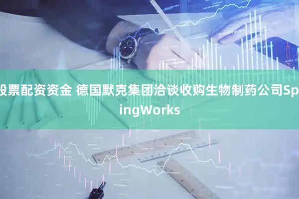 股票配资资金 德国默克集团洽谈收购生物制药公司SpringWorks