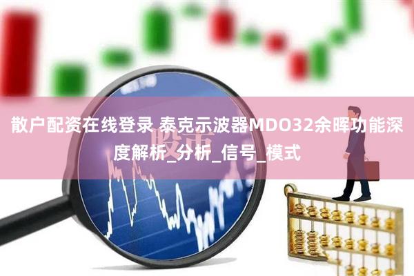 散户配资在线登录 泰克示波器MDO32余晖功能深度解析_分析_信号_模式